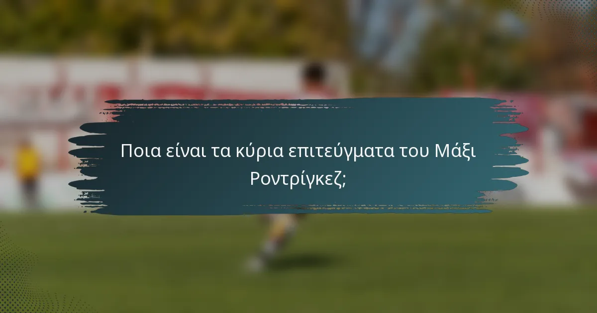 Ποια είναι τα κύρια επιτεύγματα του Μάξι Ροντρίγκεζ;