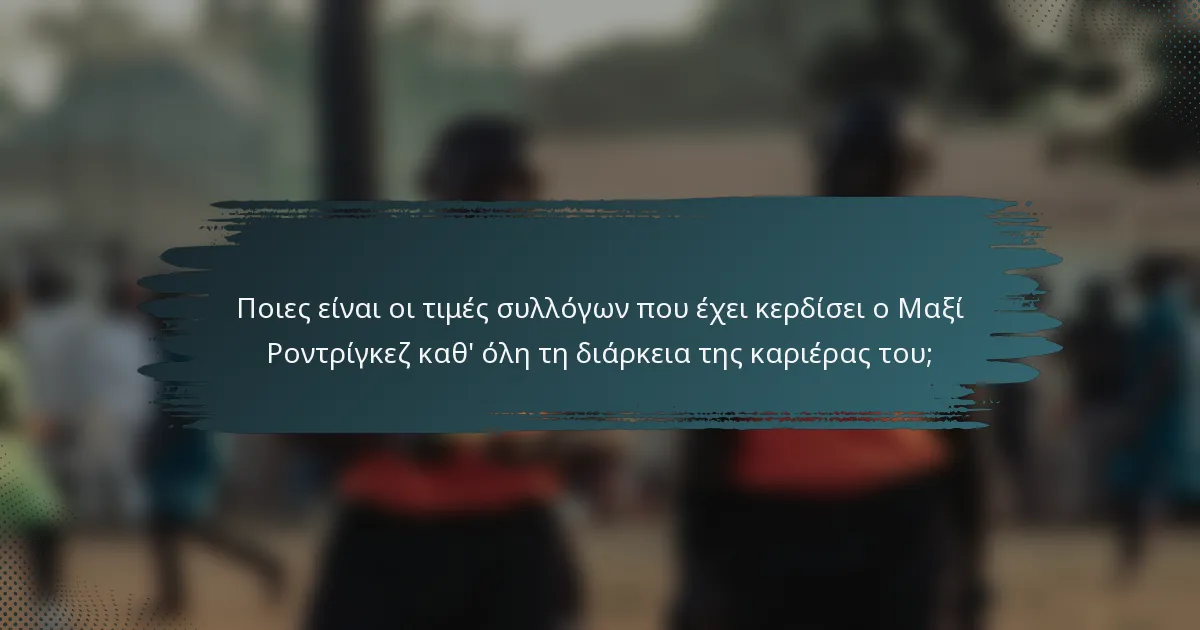 Ποιες είναι οι τιμές συλλόγων που έχει κερδίσει ο Μαξί Ροντρίγκεζ καθ' όλη τη διάρκεια της καριέρας του;