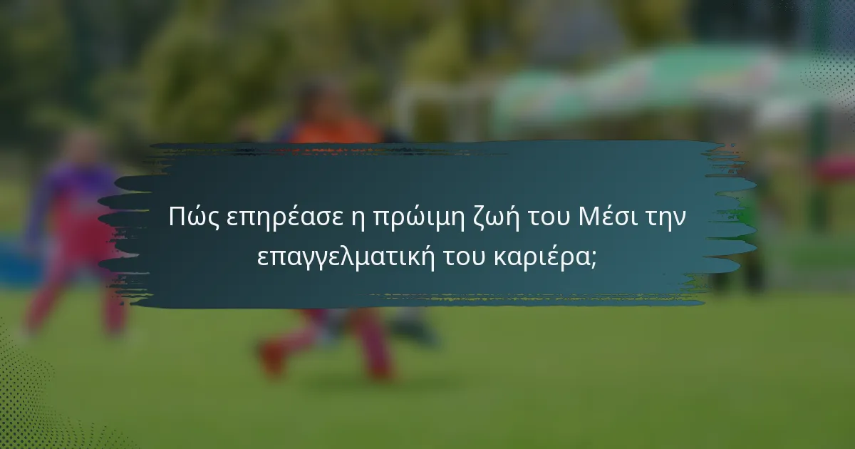 Πώς επηρέασε η πρώιμη ζωή του Μέσι την επαγγελματική του καριέρα;